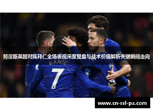 努涅斯英超对阵拜仁全场表现深度复盘与战术价值解析关键瞬间走向