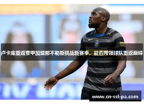 卢卡库重返意甲加盟那不勒斯挑战新赛季，能否带领球队重返巅峰