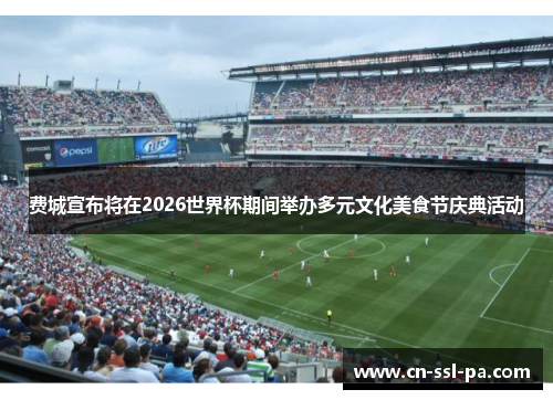 费城宣布将在2026世界杯期间举办多元文化美食节庆典活动