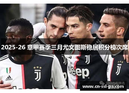 2025-26 意甲赛季三月尤文图斯稳居积分榜次席