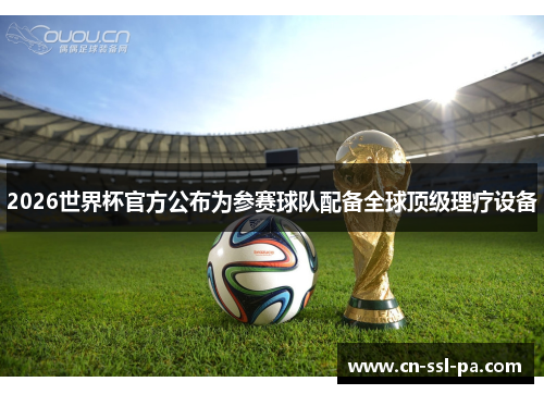 2026世界杯官方公布为参赛球队配备全球顶级理疗设备