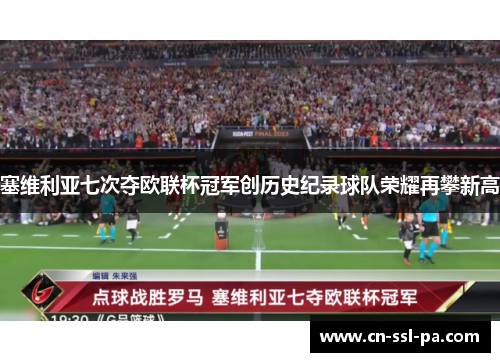 塞维利亚七次夺欧联杯冠军创历史纪录球队荣耀再攀新高 塞维利亚七次夺欧联杯冠军创历史纪录球队荣耀再攀新高