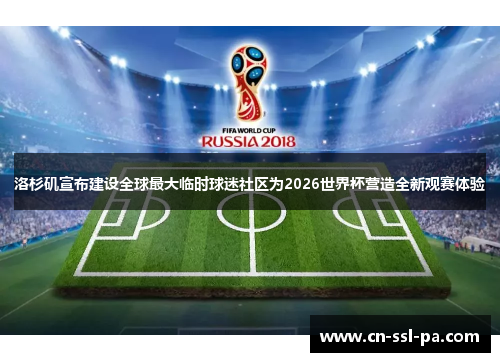 洛杉矶宣布建设全球最大临时球迷社区为2026世界杯营造全新观赛体验