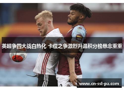 英超争四大战白热化 卡位之争激烈升温积分榜悬念重重